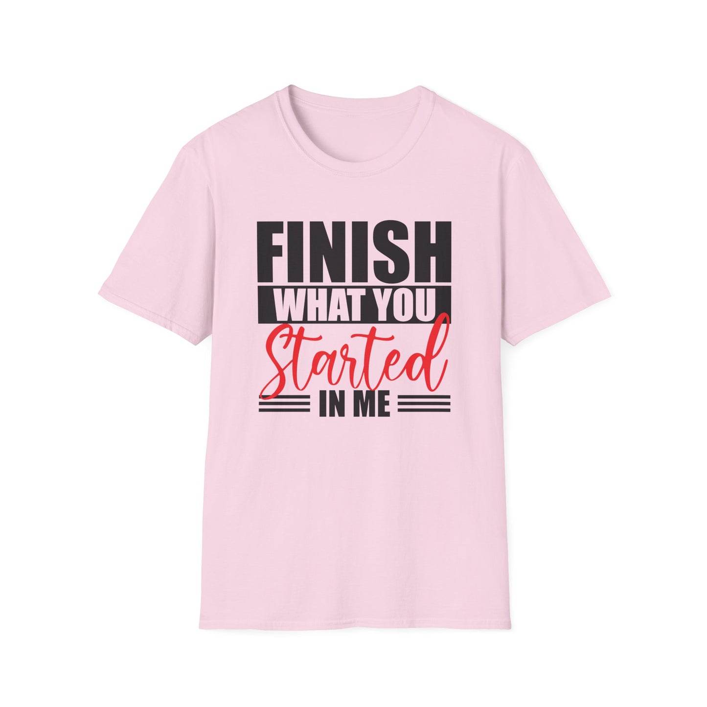 Finish What You Started In Me Unisex Softstyle T-Shirt, Inspirational Tee (Extended Sizes)