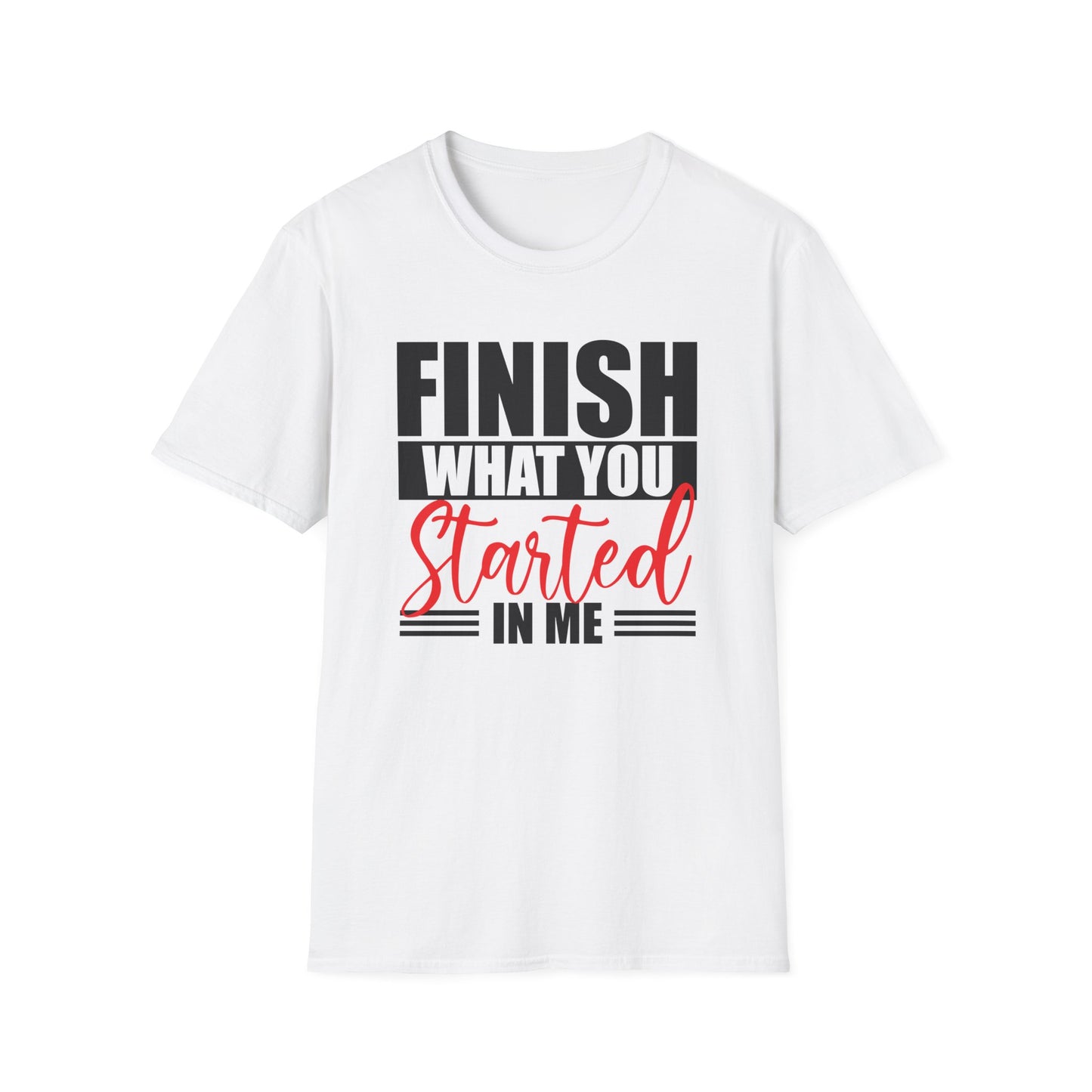 Finish What You Started In Me Unisex Softstyle T-Shirt, Inspirational Tee (Extended Sizes)